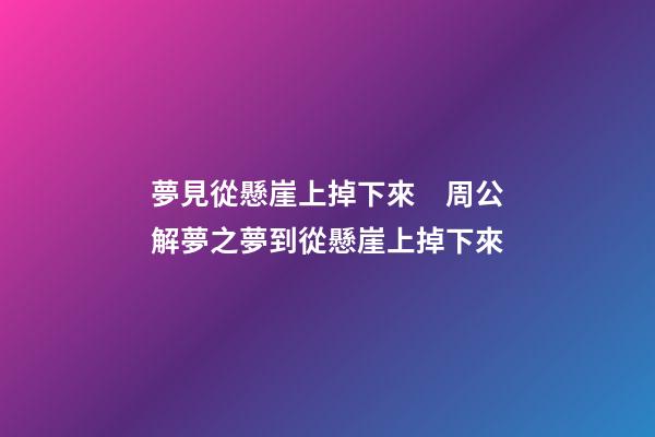 夢見從懸崖上掉下來　周公解夢之夢到從懸崖上掉下來